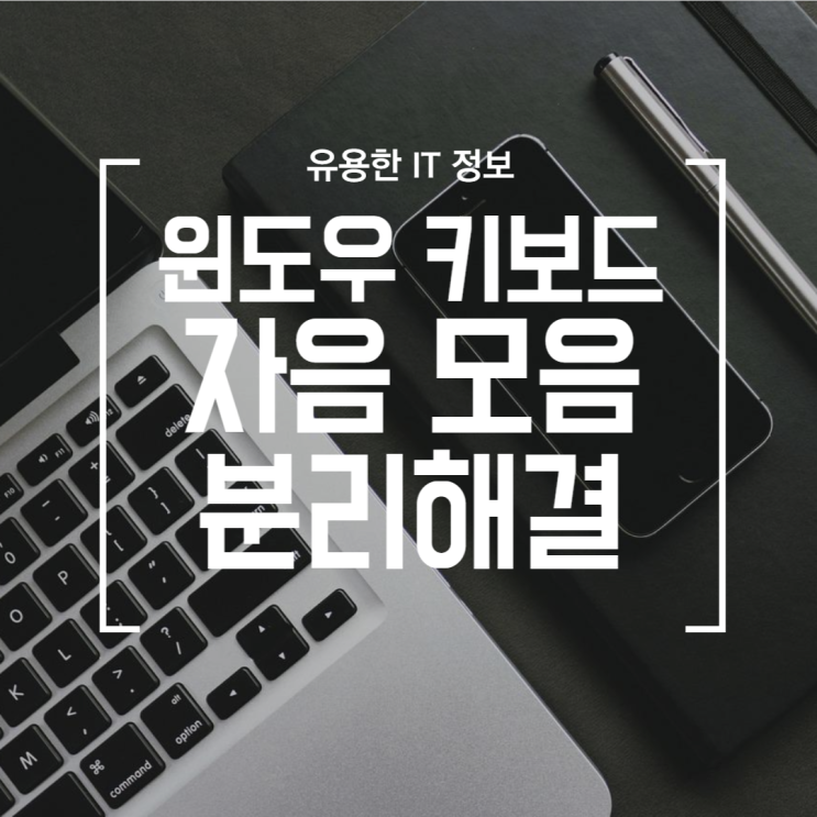  [IT] 윈도우 키보드 자음 모음 분리 해결 (ㅈㅏㅇㅡㅁ ㅁㅗㅇㅡㅁ ㅂㅜㄴㄹㅣ)