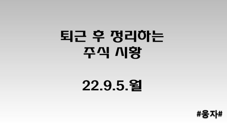  퇴근 후 정리하는 주식시황_22.9.5.월