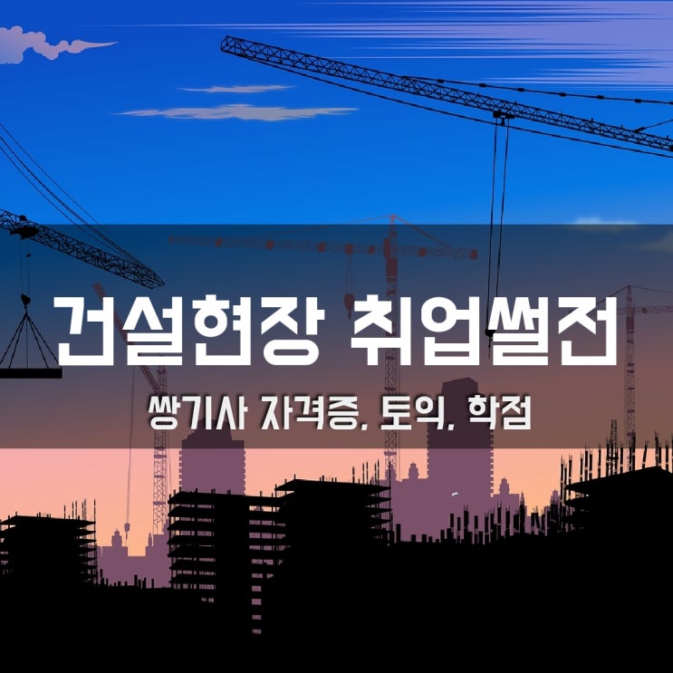  건설현장 토목·건축 공사(시공)직 & 안전관리자 취업 썰전 (쌍기사 자격증, 토익, 학점)