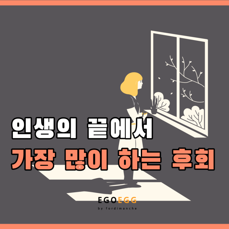  EGOEGG | 이고에그 | 인생의 끝에서 후회하는 것들