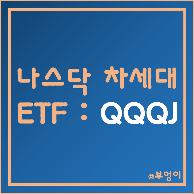 차세대 ETF - QQQJ (feat. 나스닥지수) 차세대 ETF - QQQJ (feat. 나스닥지수)