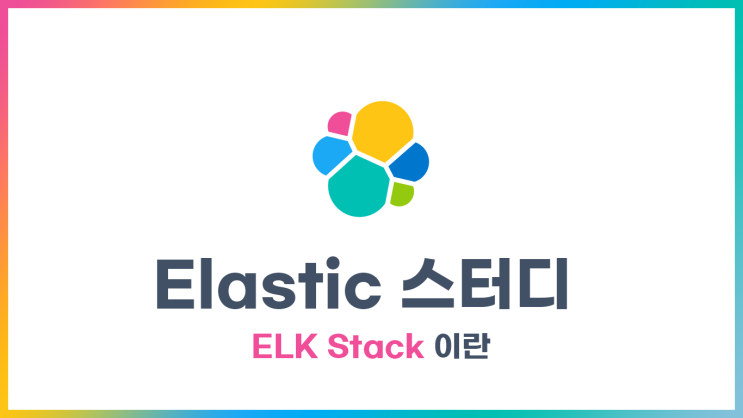  [Elastic] 스터디 - ELK Stack 이란