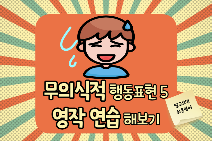  영어작문으로 사람의 무의식적 행동 5가지 표현해보기