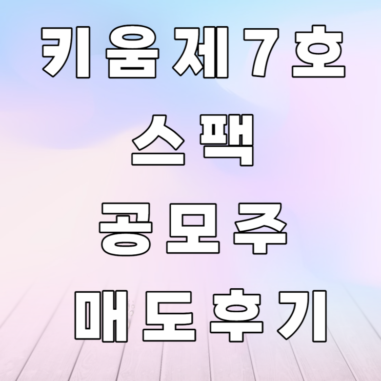 키움 제7호 스팩 공모주 매도후기 키움 제7호 스팩 공모주 매도후기