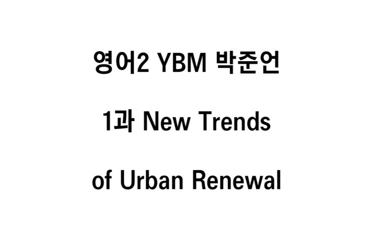  영어2 YBM 박준언 1과 Treasure out of Trash _ New Trends of Urban Renewal 본문 해석