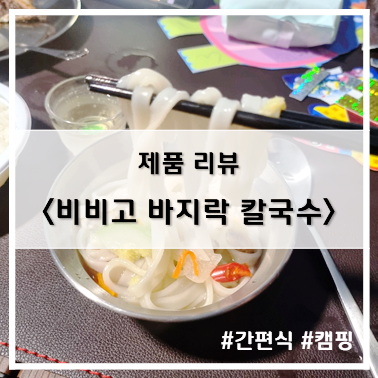  [제품 리뷰] 캠핑 간편식 추천 비비고 바지락 칼국수 간단 리뷰~!
