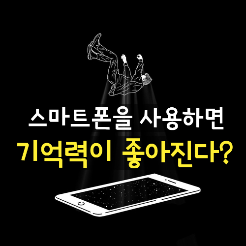  스마트폰이 기억력 향상에 좋다고? (feat. 디지털치매 까기)
