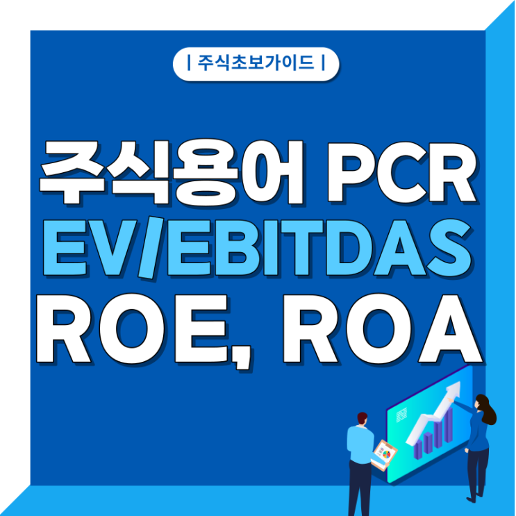 성장 기업을 찾는 지표 (2) PCR, EV/EBITDA, ROE, ROA 주식 용어 정리