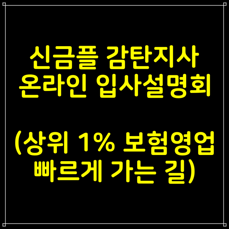 신한금융플러스 감탄지사 온라인 입사설명회 (상위1% 보험영업인으로 빠르게 가는 길)