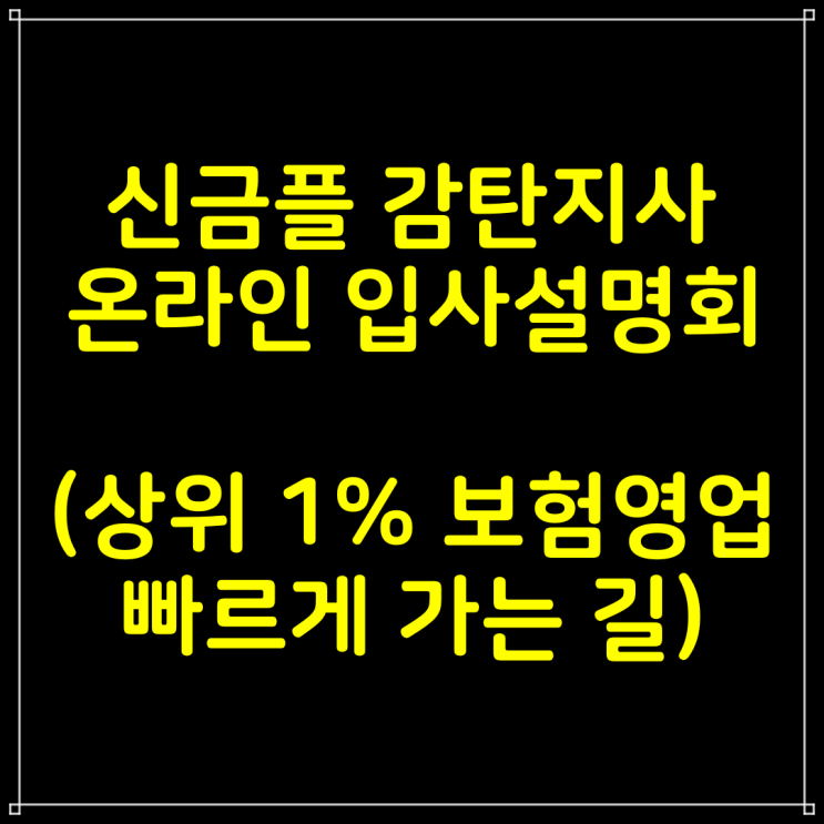  신한금융플러스 감탄지사 온라인 입사설명회 (상위1% 보험영업인으로 빠르게 가는 길)