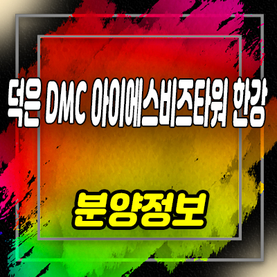  덕은 dmc 아이에스 비즈타워 한강 지식산업센터 6블럭,7블럭 섹션오피스,사무실 분양정보 안내