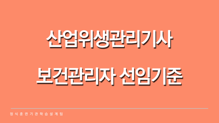 산업위생관리기사 보건관리자 선임기준 갖추는 방법! 산업위생관리기사 보건관리자 선임기준 갖추는 방법!