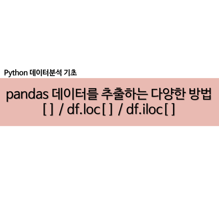  pandas 데이터를 추출하는 다양한 방법 :: [] / loc 와 iloc 차이점