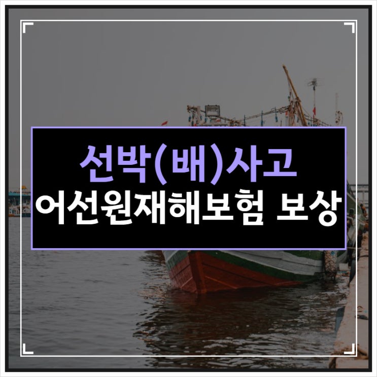 선박사고 발생 시 어선원재해보험 적용됩니다.