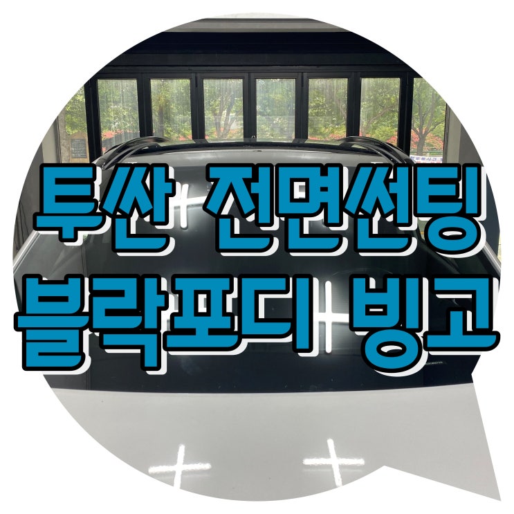 투싼 전면 유리 교체 후 썬팅 시공 양산썬팅 / 블락포디 빙고 전면 썬팅