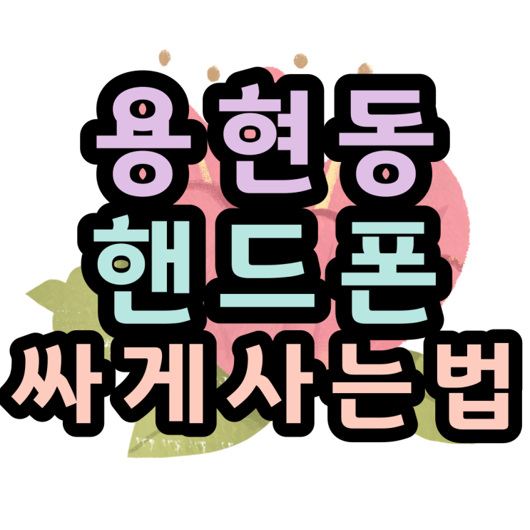  용현동 핸드폰 성지에서 휴대폰 졸업하는법