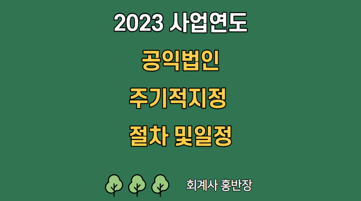 [회계감사] 2023 사업연도 공익법인 주기적 감사인 지정절차 및 일정, 주요 QnA (2023 사업연도 감사인 지정기준일 : 2022년 11월 15일) #회계사홍반장