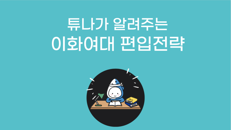 6탄: 튜나야, 이화여대 편입하자!  <대학별 편입 기출 문제 분석> 이화여자대학교 편입 / 이대 편입]