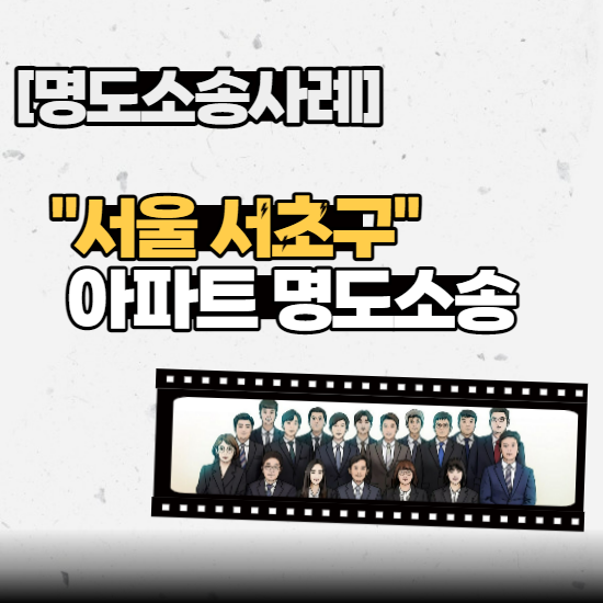  [명도소송사례] - “서울 서초구” 아파트 명도소송