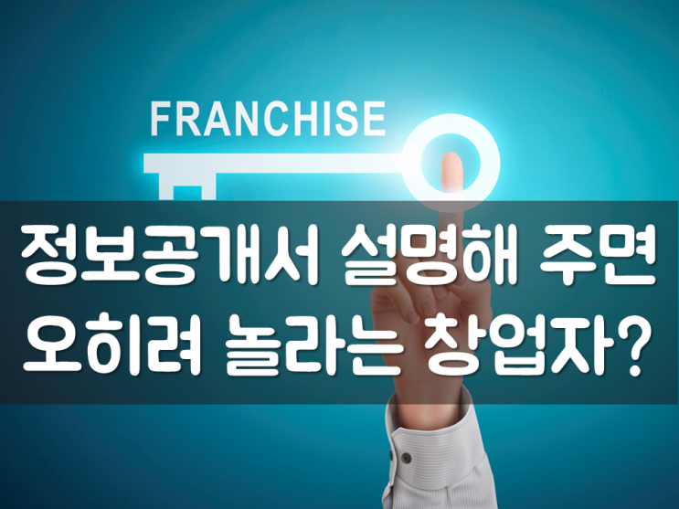  정보공개서 설명해 주면, 오히려 놀라는 창업자?