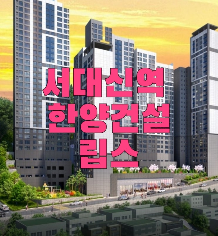  서대신역  한양건설  립스 피에솔레 분양 정보