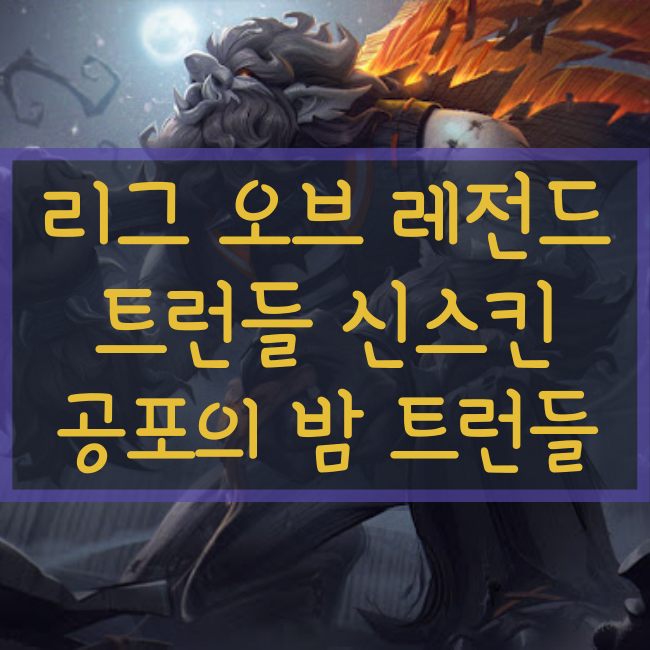  롤 신규스킨 : 공포의 밤 트런들