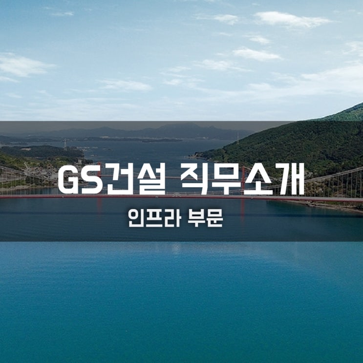  GS건설 직무소개(인프라/토목) - 시공, 영업, 견적, 설계