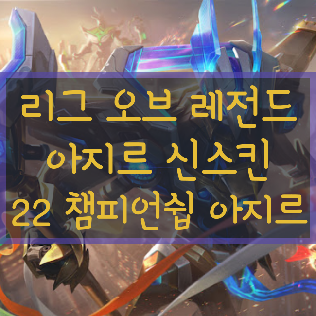  롤 신규스킨 : 2022 월드 챔피언십 아지르