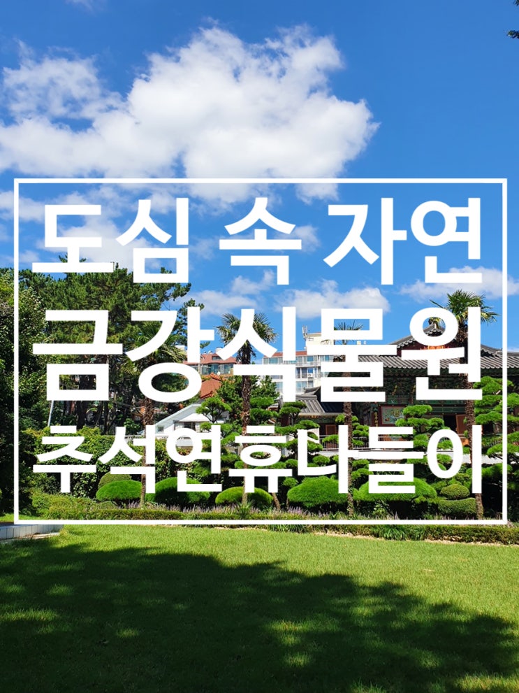  추석연휴 나들이 가기 좋은 [금강식물원]