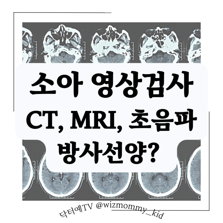  소아 영상 검사 방법(엑스레이, CT, MRI, 초음파) 궁금증 해결:  검사 이유, 백혈병 뇌종양 암발생 방사선양 노출 차이, 검사하기 전 확인할 것