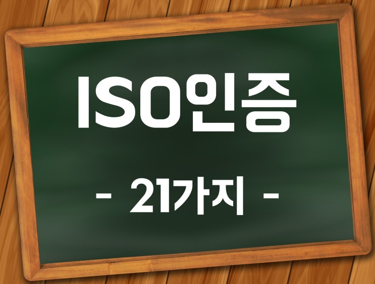 ISO인증 종류 (ISO9001, ISO45001 포함 21가지) ISO인증 종류 (ISO9001, ISO45001 포함 21가지)