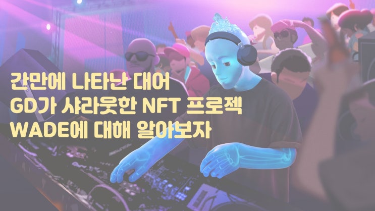  초대박 프로젝트 WADE ! 솔라나 NFT 시장에게 빛이 될 수 있을까?