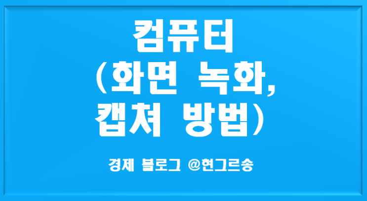 컴퓨터 화면 녹화,캡쳐 방법 총 정리(초간단!!)