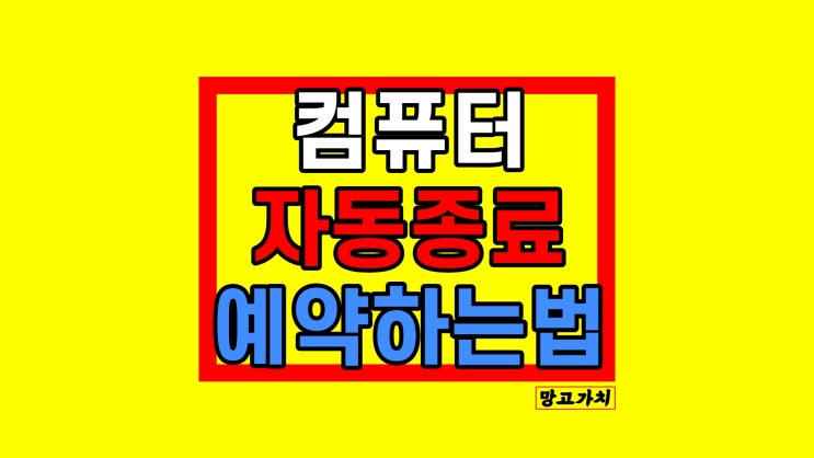 컴퓨터 자동종료 : PC 피씨 종료 예약하는 법 컴퓨터 자동종료 : PC 피씨 종료 예약하는 법