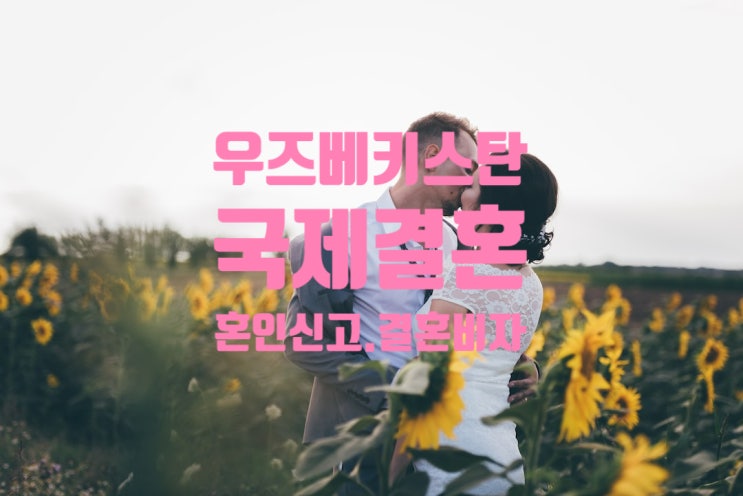 우즈베키스탄여자/남자친구 국제결혼으로 혼인신고 및 결혼비자 F6 준비 우즈베키스탄여자/남자친구 국제결혼으로 혼인신고 및 결혼비자 F6 준비