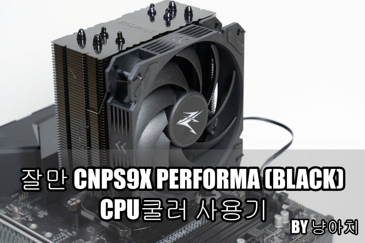 잘만 CNPS9X PERFORMA 공랭 CPU 쿨러 사용기