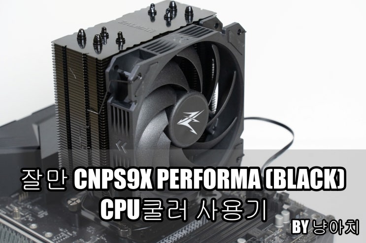 잘만 CNPS9X PERFORMA 공랭 CPU 쿨러 사용기 잘만 CNPS9X PERFORMA 공랭 CPU 쿨러 사용기
