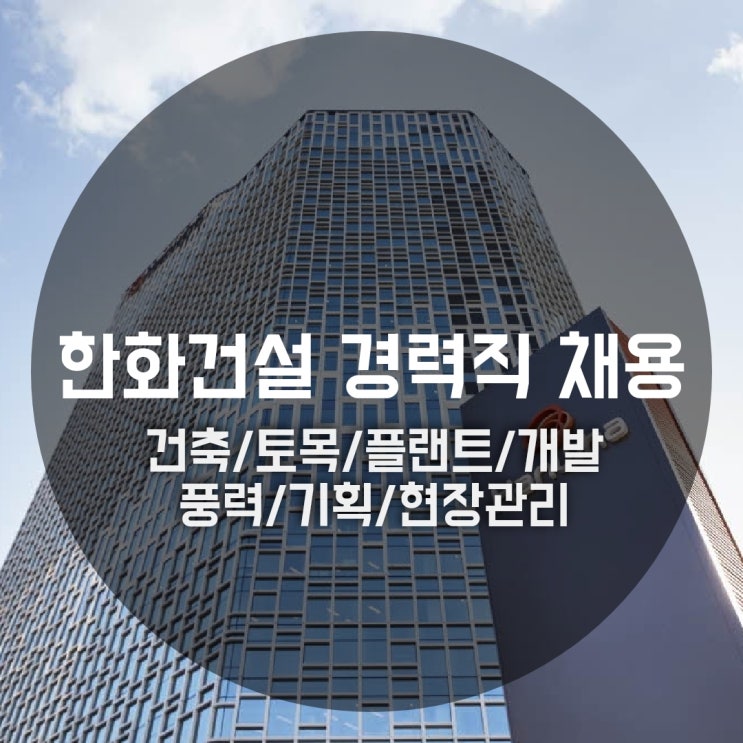  한화건설 경력직 채용, 건축/토목/플랜트/개발/풍력/기획/현장관리