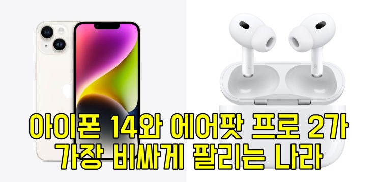  세계에서 아이폰 14와 에어팟 프로 2가 가장 비싼 국가는 어디일까?