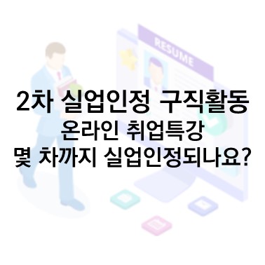  Q&A) 2차 실업인정을 취업특강으로 받으려고 합니다. 취업특강은 몇 차까지 실업인정이 되나요?