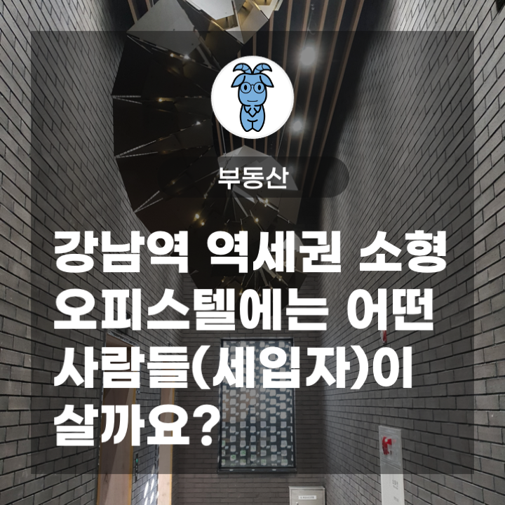 강남역 역세권 소형 오피스텔에는 어떤 사람들(세입자)이 살까요?