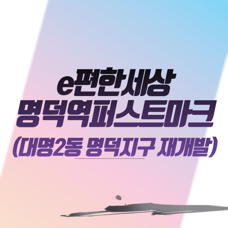  e편한세상명덕역퍼스트마크  (대명2동 명덕지구 재개발) 아파트 분양