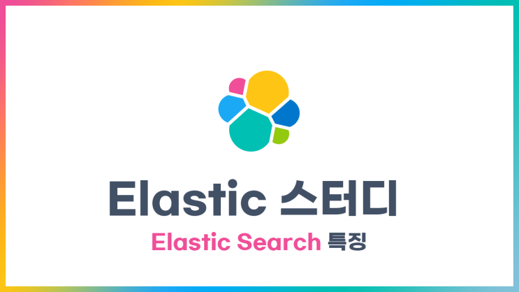 [Elastic] 스터디 - 엘라스틱서치 특징