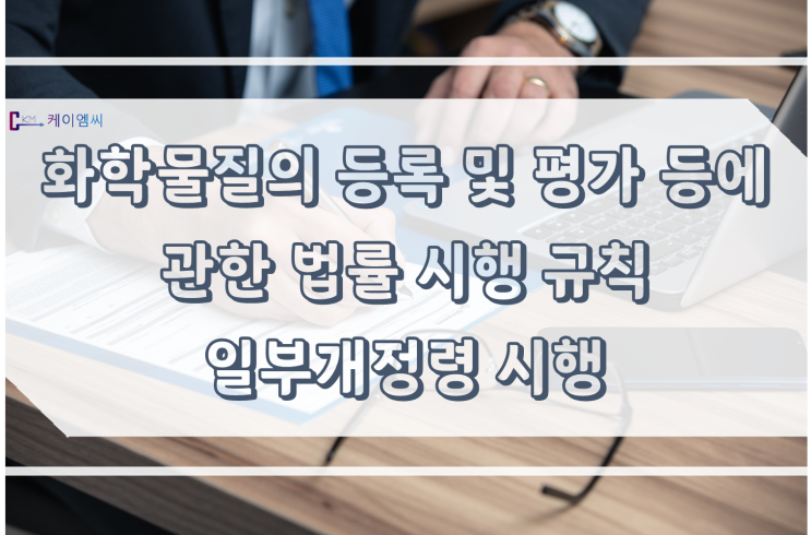  [ 주식회사 케이엠씨 ] 화학물질의 등록 및 평가 등에 관한 법률 시행규칙 일부개정령 시행