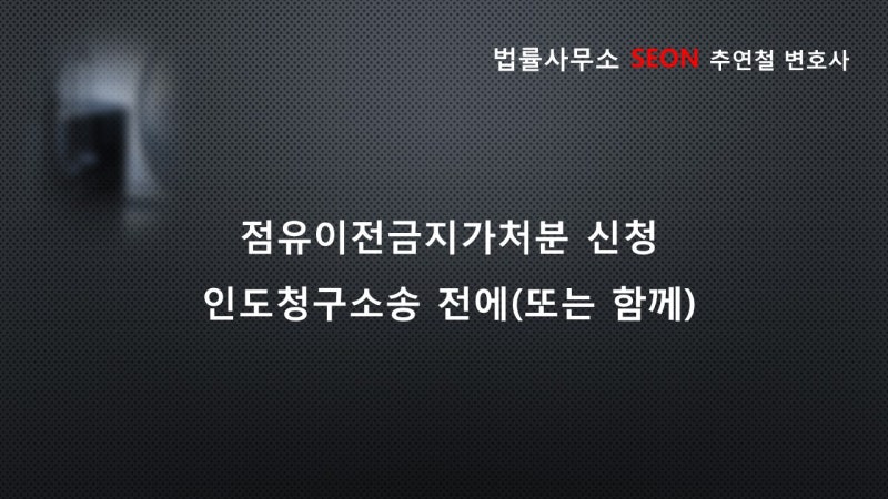 천안부동산 변호사의 명도 소송 진행 시 반드시 '점유이전 금지 가처분'을 신청해야 한다. 5