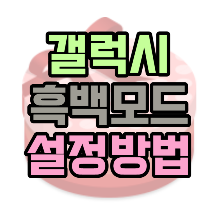 갤럭시 흑백모드 설정으로 시력보호 취침모드하는법 갤럭시 흑백모드 설정으로 시력보호 취침모드하는법