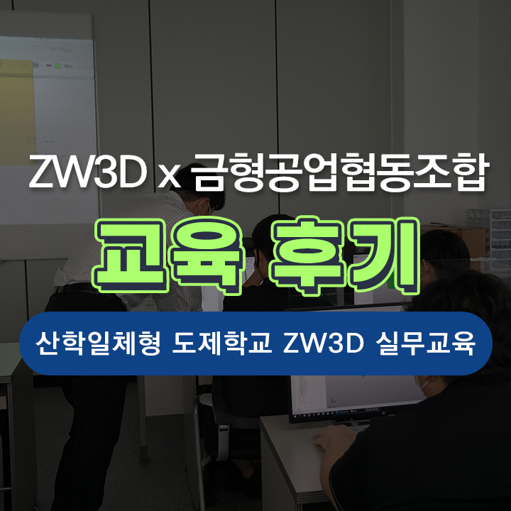  [교육후기] 금형협동조합 '산학일체형 도제학교' ZW3D 설계 실무 교육 후기