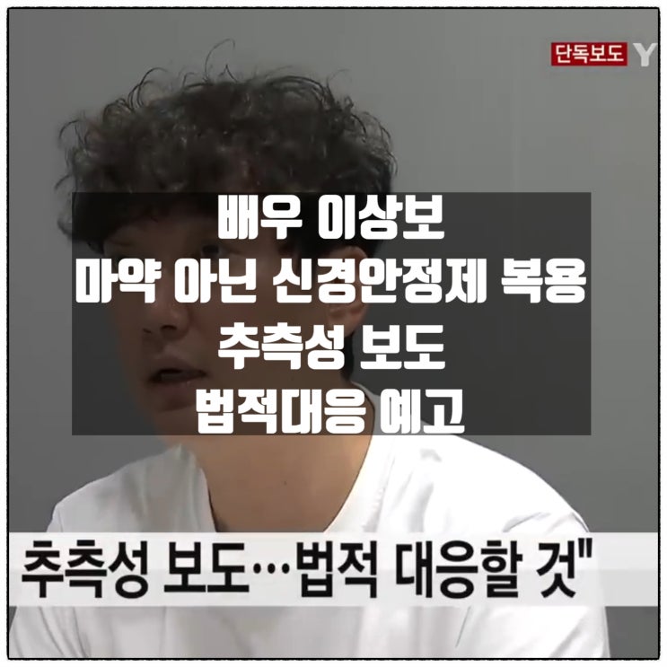  배우 이상보 마약 아닌 신경안정제 복용 추측성 보도 법적대응 예고