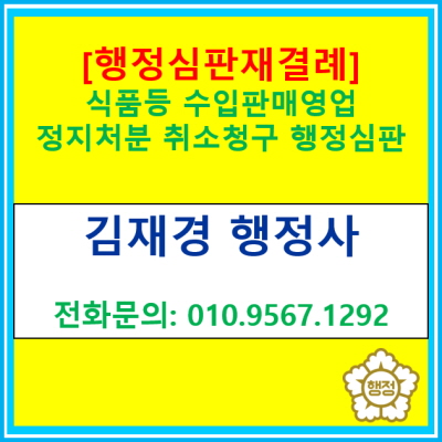  [행정심판 재결례] 식품수입판매영업 정지처분 취소청구 행정심판(전국 경기 수원 용인 화성 평택 오산 안성 행정사)