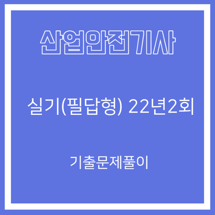 산업안전기사 실기(필답형) 22년2회 기출문제풀이